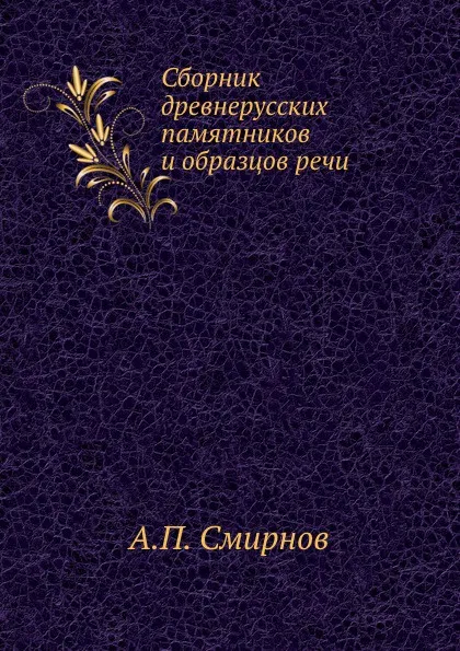 Обложка книги Сборник древнерусских памятников и образцов речи, А.П. Смирнов