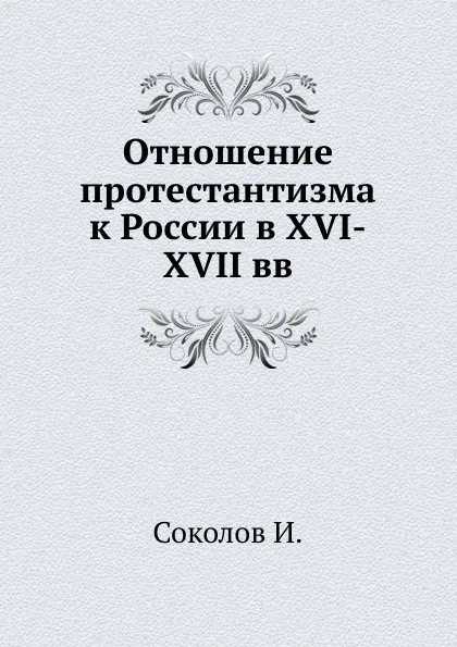 Обложка книги Отношение протестантизма к России в XVI-XVII вв., И. Соколов