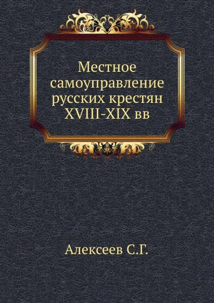 Обложка книги Местное самоуправление русских крестян XVIII-XIX вв., С.Г. Алексеев