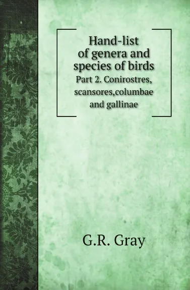 Обложка книги Hand-list of genera and species of birds. Part 2. Conirostres, scansores,columbae and gallinae, G.R. Gray