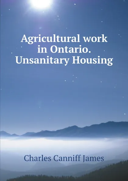 Обложка книги Agricultural work in Ontario. Unsanitary Housing, C.C. James