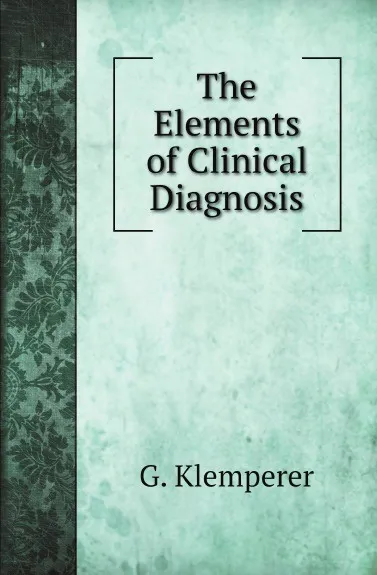 Обложка книги The Elements of Clinical Diagnosis, G. Klemperer, Nathan E. Brill, Samuel M. Brickner