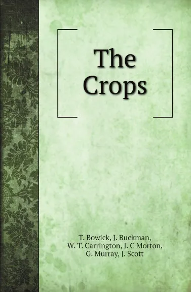 Обложка книги The Crops, T. Bowick, J. Buckman, W. T. Carrington, J. C Morton, G. Murray, J. Scott