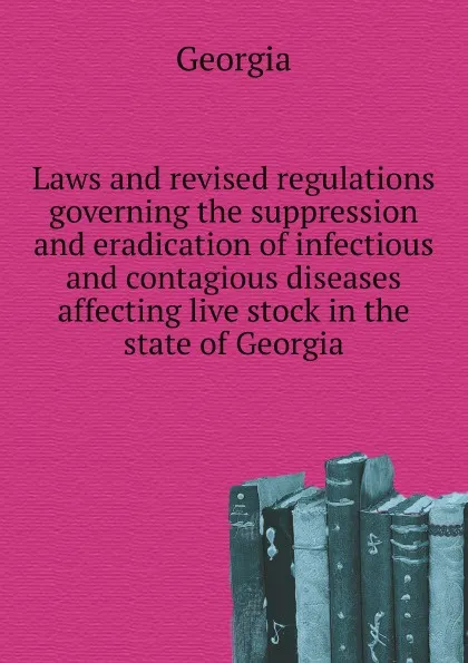 Обложка книги Laws and revised regulations governing the suppression and eradication of infectious and contagious diseases affecting live stock in the state of Georgia, Georgia