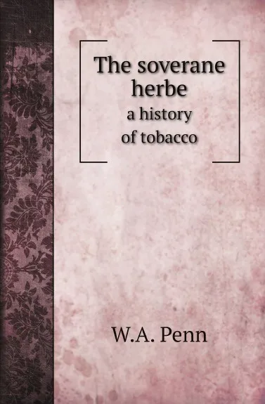 Обложка книги The soverane herbe. a history of tobacco, W.A. Penn