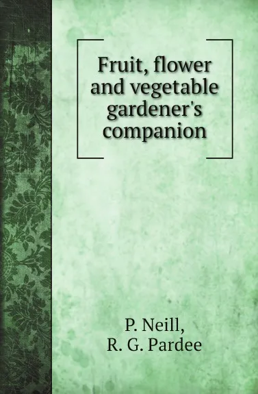 Обложка книги Fruit, flower and vegetable gardeners companion, P. Neill, G. Emerson, R. G. Pardee