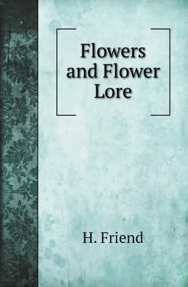 Обложка книги Flowers and Flower Lore, H. Friend