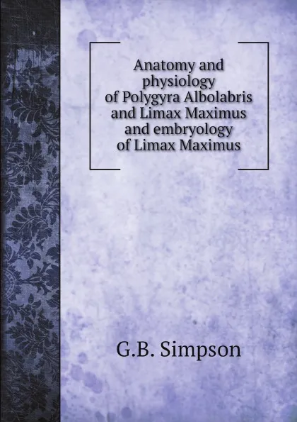 Обложка книги Anatomy and physiology of Polygyra Albolabris and Limax Maximus and embryology of Limax Maximus, G.B. Simpson