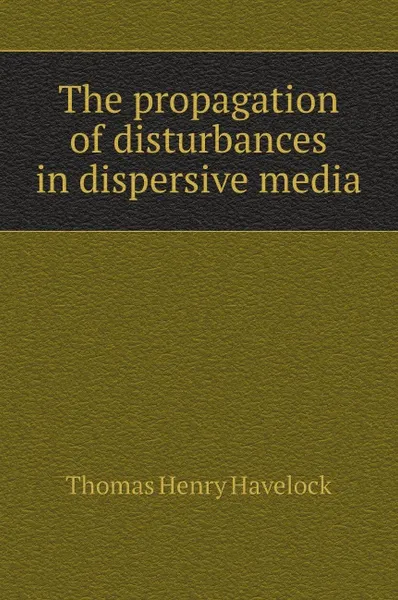 Обложка книги The propagation of disturbances in dispersive media, T.H. Havelock