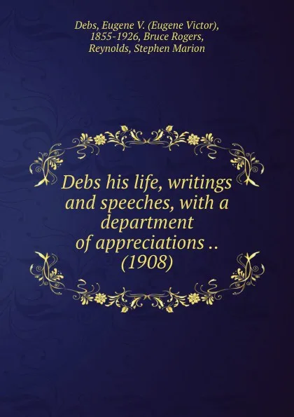 Обложка книги Debs his life, writings and speeches, with a department of appreciations. 1908, E.V. Debs