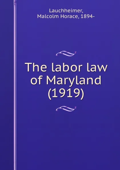 Обложка книги The labor law of Maryland. 1919, L.M. Horace