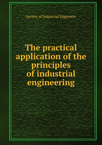 Обложка книги The practical application of the principles of industrial engineering, Society of Industrial Engineers