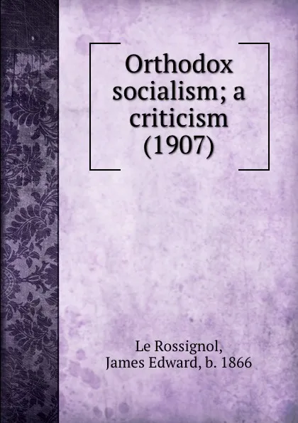 Обложка книги Orthodox socialism; a criticism, J.E. Le Rossignol
