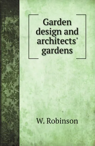 Обложка книги Garden design and architects gardens, W. Robinson