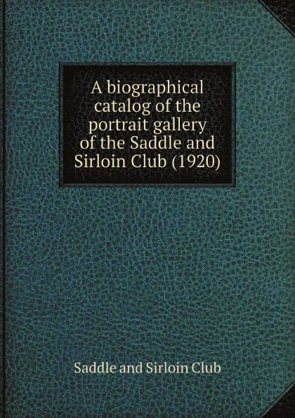 Обложка книги A biographical catalog of the portrait gallery of the Saddle and Sirloin Club, Saddle and Sirloin Club