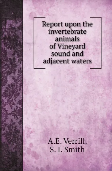 Обложка книги Report upon the invertebrate animals of Vineyard sound and adjacent waters, A.E. Verrill, S. I. Smith