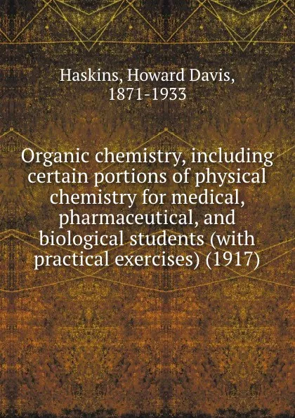 Обложка книги Organic chemistry, including certain portions of physical chemistry for medical, pharmaceutical, and biological students (with practical exercises) (1917), H.D. Haskins