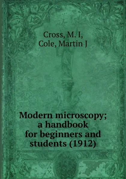 Обложка книги Modern microscopy; a handbook for beginners and students, M.I. Cross