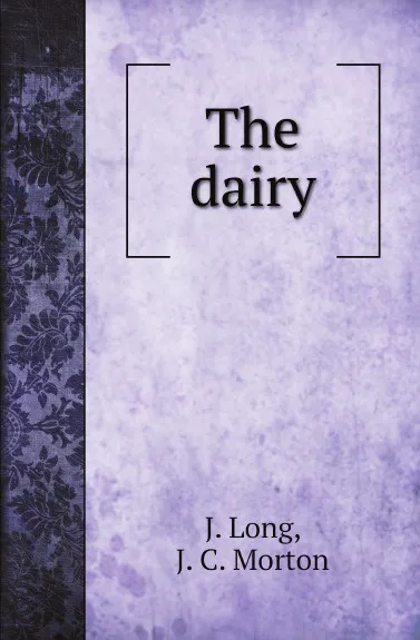 Обложка книги The dairy, J. Long, J. C. Morton