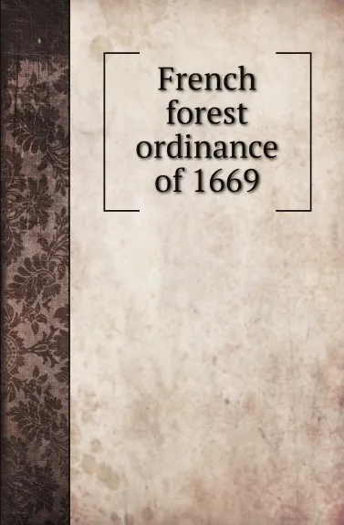 Обложка книги French forest ordinance of 1669, J.C. Brown