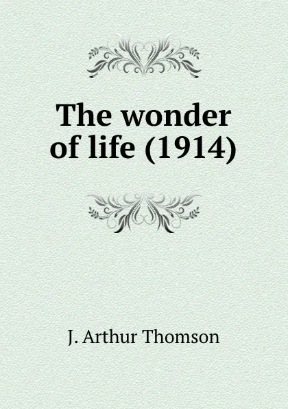 Обложка книги The wonder of life, J.A. Thomson