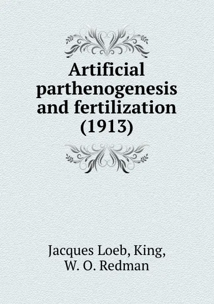 Обложка книги Artificial parthenogenesis and fertilization, J. Loeb