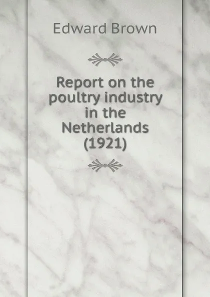 Обложка книги Report on the poultry industry in the Netherlands, E. Brown