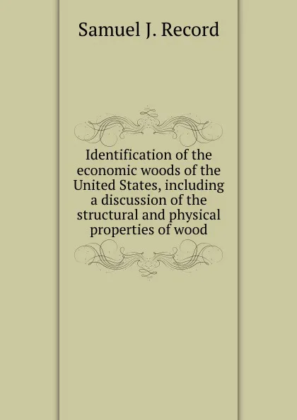 Обложка книги Identification of the economic woods of the United States, including a discussion of the structural and physical properties of wood, S.J. Record