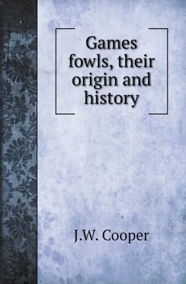 Обложка книги Games fowls, their origin and history, J.W. Cooper