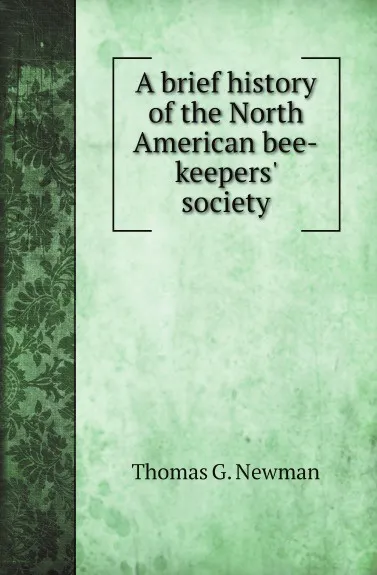 Обложка книги A brief history of the North American bee-keepers society, Thomas G. Newman