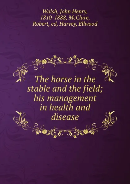 Обложка книги The horse in the stable and the field; his management in health and disease, Walsh J.H.