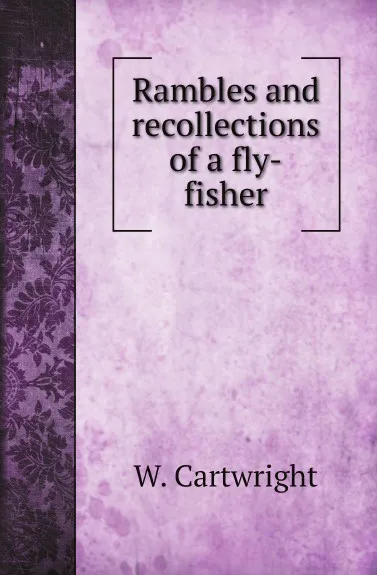 Обложка книги Rambles and recollections of a fly-fisher, W. Cartwright