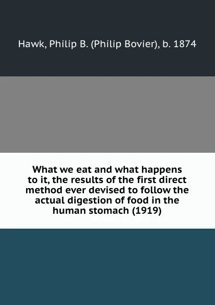 Обложка книги What we eat and what happens to it, the results of the first direct method ever devised to follow the actual digestion of food in the human stomach (1919), H.P. Bovier