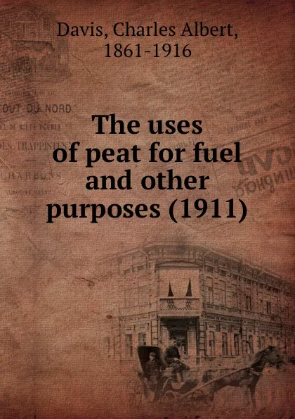 Обложка книги The uses of peat for fuel and other purposes. 1911, C.A. Davis