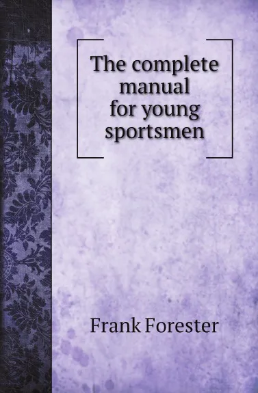 Обложка книги The complete manual for young sportsmen, Frank Forester