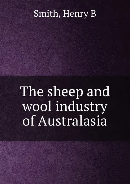 Обложка книги The sheep and wool industry of Australasia, H.B. Smith