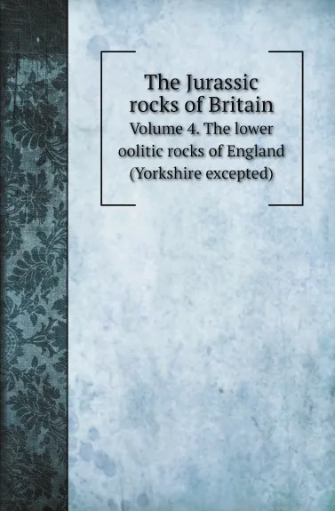 Обложка книги The Jurassic rocks of Britain. Volume 4. The lower oolitic rocks of England (Yorkshire excepted), Geological Survey of Great Britain