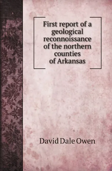 Обложка книги First report of a geological reconnoissance of the northern counties of Arkansas, David Dale Owen