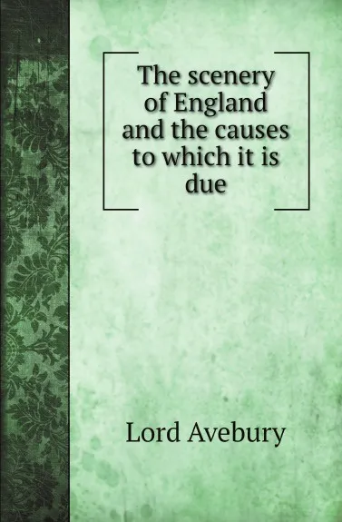 Обложка книги The scenery of England and the causes to which it is due, Lord Avebury