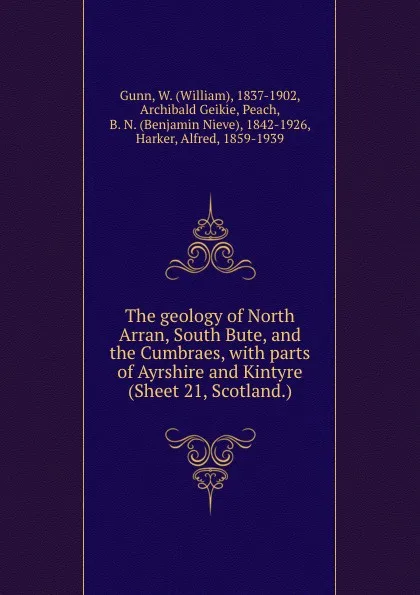 Обложка книги The geology of North Arran, South Bute, and the Cumbraes, with parts of Ayrshire and Kintyre (Sheet 21, Scotland.), W. Gunn