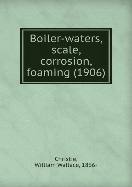 Обложка книги Boiler-waters, scale, corrosion, foaming. 1906, C.W. Wallace