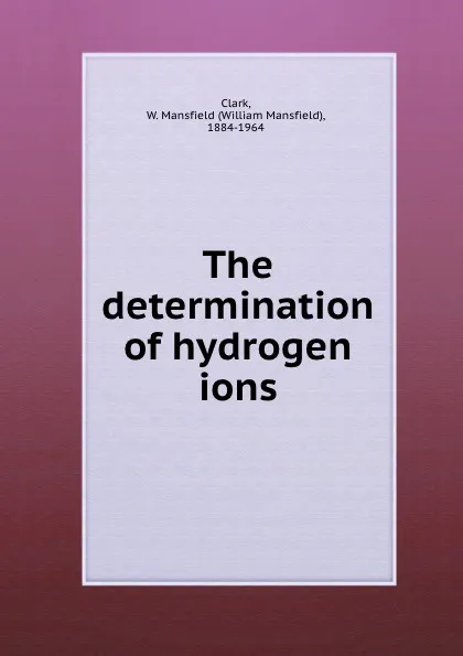 Обложка книги The determination of hydrogen ions, C.W. Mansfield