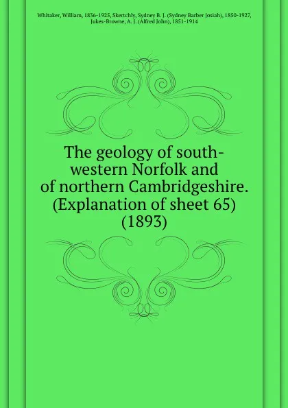 Обложка книги The geology of south-western Norfolk and of northern Cambridgeshire. (Explanation of sheet 65). 1893, W. Whitaker