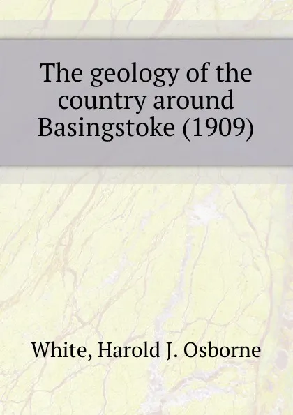 Обложка книги The geology of the country around Basingstoke. 1909, W.H.J. Osborne