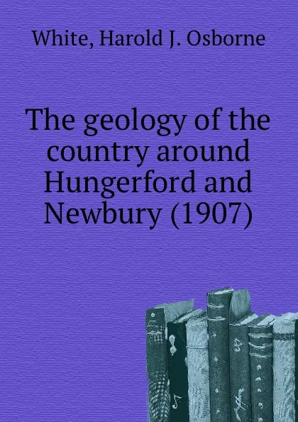 Обложка книги The geology of the country around Hungerford and Newbury. 1907, W.H.J. Osborne