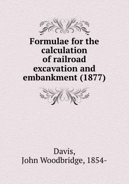 Обложка книги Formulae for the calculation of railroad excavation and embankment. 1877, D.J. Woodbridge