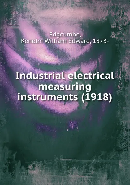 Обложка книги Industrial electrical measuring instruments. 1918, K.W.E. Edgcumbe