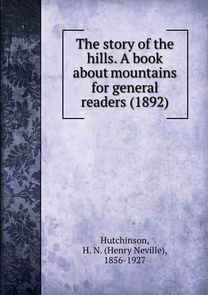 Обложка книги The story of the hills. A book about mountains for general readers. 1892, H.N. Hutchinson