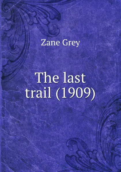 Обложка книги The last trail. 1909, Z. Grey