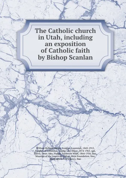 Обложка книги The Catholic church in Utah, including an exposition of Catholic faith by Bishop Scanlan, W.R. Harris